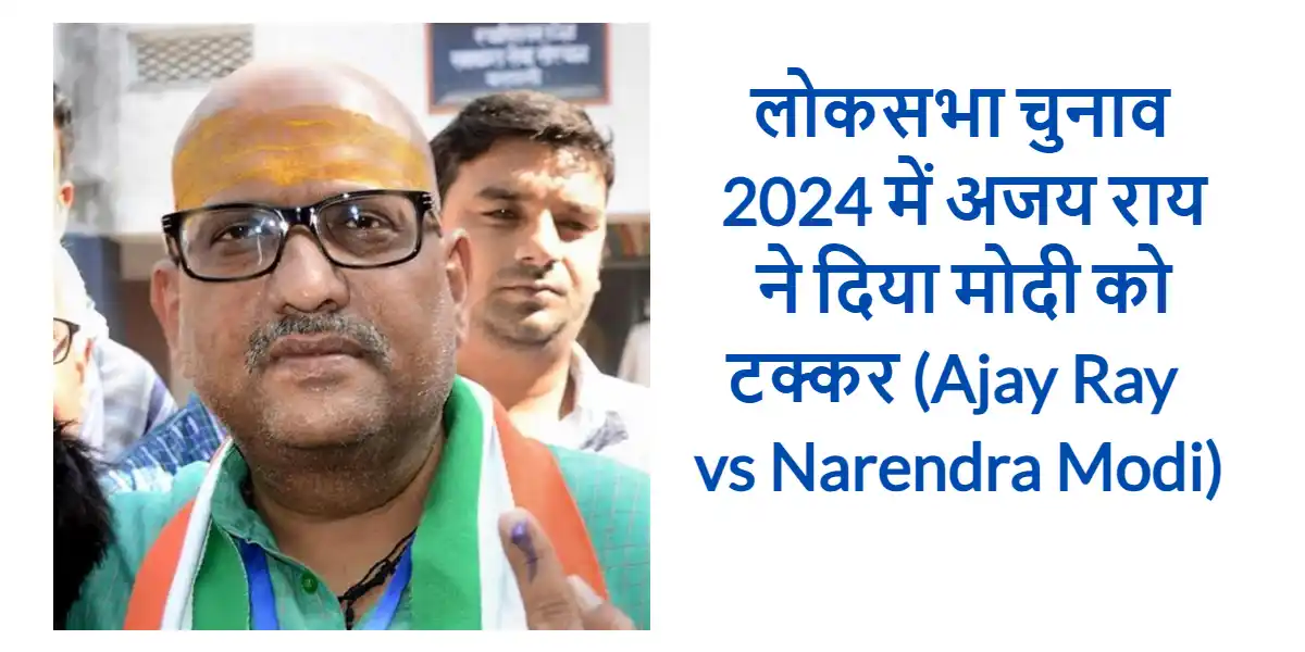 चुनाव 2024 में अजय राय ने दिया मोदी को टक्कर (Ajay Ray vs Narendra Modi)