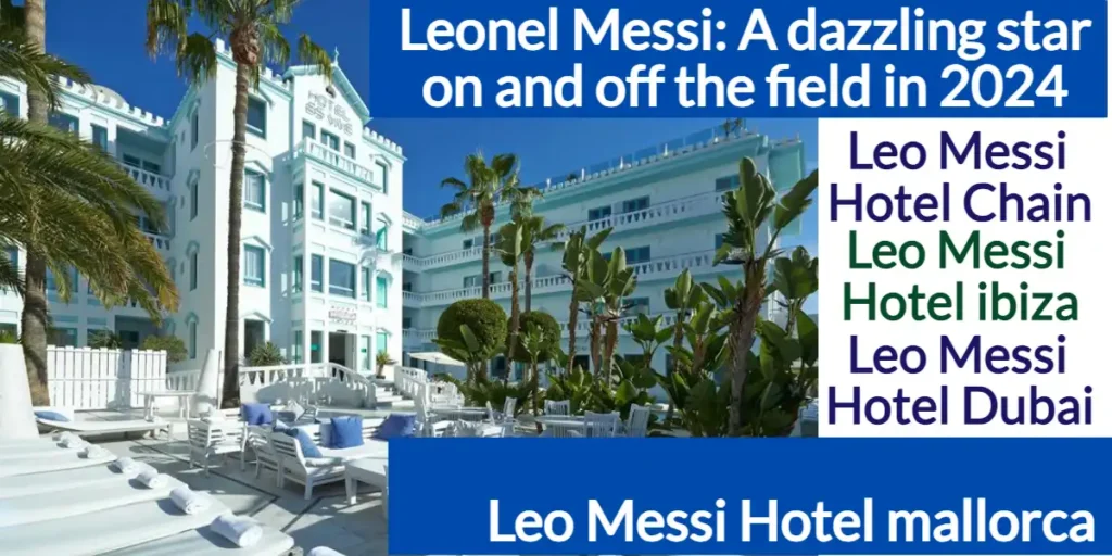 Leo Messi: A dazzling star on and off the field in 2024 (Messi Hotel Chain) 1 Leo Messi A dazzling star on and off the field in 2024 (messi hotel chain)