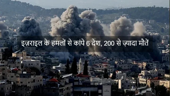 “72 घंटे की तबाही: इज़राइल के हमलों से कांपे 6 देश, 200 से ज़्यादा मौतें”