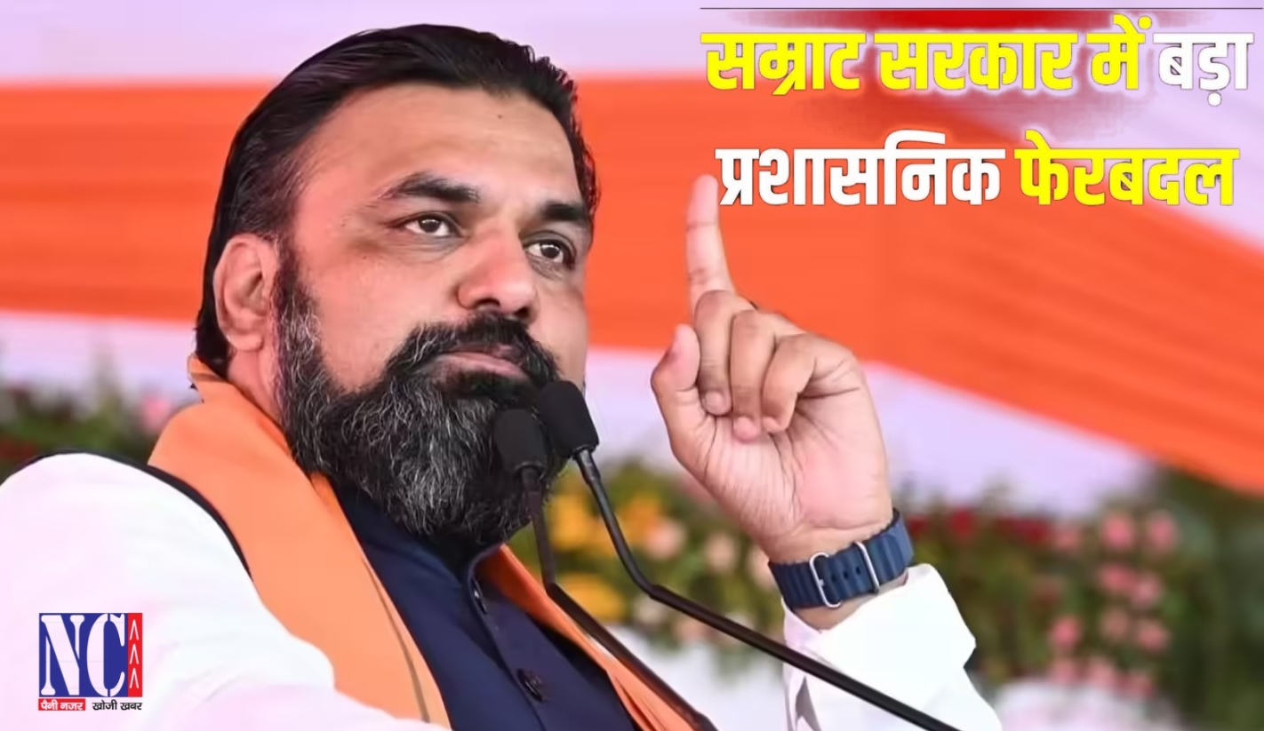 सम्राट सरकार में बड़ा प्रशासनिक फेरबदल