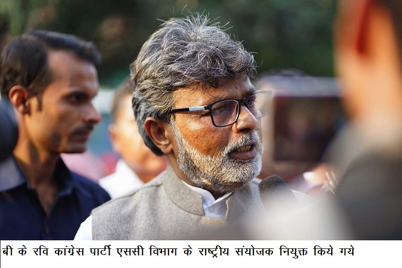 बी के रवि कांग्रेस पार्टी एससी विभाग के राष्ट्रीय संयोजक नियुक्त किये गये