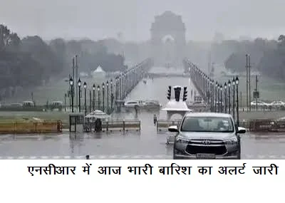 एनसीआर में आज भारी बारिश का अलर्ट  जारी