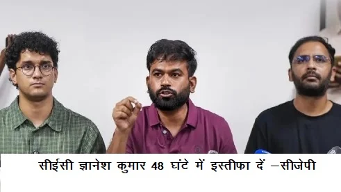 सीईसी ज्ञानेश कुमार 48 घंटे में इस्तीफा दें -सीजेपी